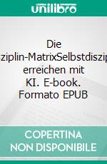 Die Disziplin-MatrixSelbstdisziplin erreichen mit KI. E-book. Formato EPUB ebook