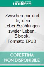 Zwischen mir und dir, dein LebenErzählungen zweier Leben. E-book. Formato EPUB ebook