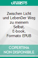 Zwischen Licht und LebenDer Weg zu meinem Selbst. E-book. Formato EPUB ebook