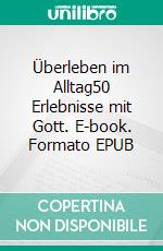 Überleben im Alltag50 Erlebnisse mit Gott. E-book. Formato EPUB ebook