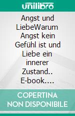 Angst und LiebeWarum Angst kein Gefühl ist und Liebe ein innerer Zustand.. E-book. Formato EPUB ebook