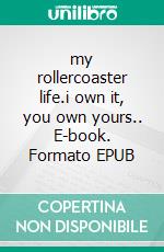 my rollercoaster life.i own it, you own yours.. E-book. Formato EPUB ebook
