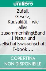 Zufall, Gesetz, Kausalität - wie alles zusammenhängtBand 1 Natur und Gesellschaftswissenschaften. E-book. Formato EPUB ebook