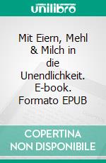 Mit Eiern, Mehl & Milch in die Unendlichkeit. E-book. Formato EPUB ebook