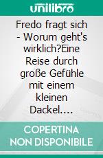 Fredo fragt sich - Worum geht's wirklich?Eine Reise durch große Gefühle mit einem kleinen Dackel. E-book. Formato EPUB ebook
