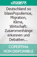 Deutschland so blassPopulismus, Migration, Klima, Wirtschaft: Zusammenhänge erkennen und Debatten konstruktiv führen. E-book. Formato EPUB ebook