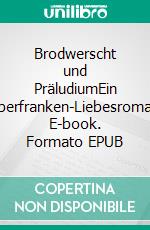 Brodwerscht und PräludiumEin Oberfranken-Liebesroman. E-book. Formato EPUB ebook
