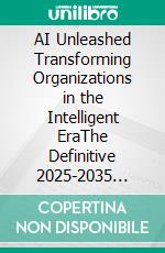 AI Unleashed Transforming Organizations in the Intelligent EraThe Definitive 2025-2035 Playbook. E-book. Formato EPUB ebook