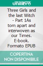 Three Girls and the last Witch - Part 1As torn apart and interwoven as our Times. E-book. Formato EPUB ebook