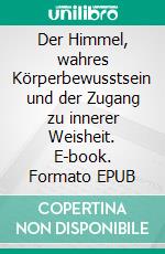 Der Himmel, wahres Körperbewusstsein und der Zugang zu innerer Weisheit. E-book. Formato EPUB ebook