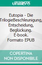Eutopia - Die TrilogieBeschleunigung, Entscheidung, Beglückung. E-book. Formato EPUB ebook