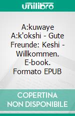 A:kuwaye A:k'okshi - Gute Freunde: Keshi - Willkommen. E-book. Formato EPUB ebook