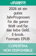 2026 ist ein gutes JahrPrognosen für die ganze Welt und für das liebe Geld. E-book. Formato EPUB ebook