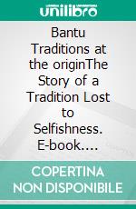 Bantu Traditions at the originThe Story of a Tradition Lost to Selfishness. E-book. Formato EPUB ebook
