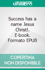 Success has a name Jesus Christ!. E-book. Formato EPUB ebook
