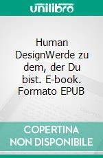 Human DesignWerde zu dem, der Du bist. E-book. Formato EPUB ebook