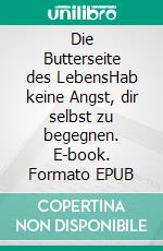 Die Butterseite des LebensHab keine Angst, dir selbst zu begegnen. E-book. Formato EPUB ebook
