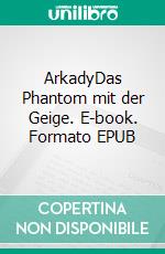ArkadyDas Phantom mit der Geige. E-book. Formato EPUB ebook