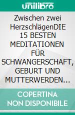 Zwischen zwei HerzschlägenDIE 15 BESTEN MEDITATIONEN FÜR SCHWANGERSCHAFT, GEBURT UND MUTTERWERDEN HANDBUCH FÜR HEBAMMEN UND SCHWANGERSCHAFTSYOGA. E-book. Formato EPUB ebook