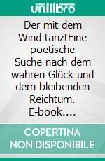 Der mit dem Wind tanztEine poetische Suche nach dem wahren Glück und dem bleibenden Reichtum. E-book. Formato EPUB ebook