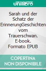 Sarah und der Schatz der ErinnerungGeschichten vom Trauerschwan. E-book. Formato EPUB ebook