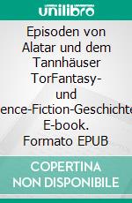 Episoden von Alatar und dem Tannhäuser TorFantasy- und Science-Fiction-Geschichten. E-book. Formato EPUB ebook