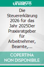 Die Steuererklärung 2026 für das Jahr 2025Der Praxisratgeber für Arbeitnehmer, Beamte, Rentner und Familien. E-book. Formato EPUB ebook