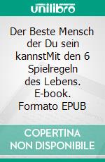 Der Beste Mensch der Du sein kannstMit den 6 Spielregeln des Lebens. E-book. Formato EPUB ebook
