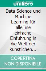 Data Science und Machine Learning für alleEine einfache Einführung in die Welt der künstlichen Intelligenz. E-book. Formato EPUB ebook