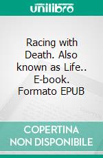 Racing with Death. Also known as Life.. E-book. Formato EPUB ebook