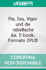 Pia, Isa, Vigor und die rebellische 6a. E-book. Formato EPUB ebook