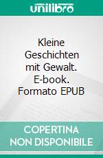Kleine Geschichten mit Gewalt. E-book. Formato EPUB ebook