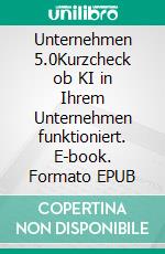 Unternehmen 5.0Kurzcheck ob KI in Ihrem Unternehmen funktioniert. E-book. Formato EPUB ebook