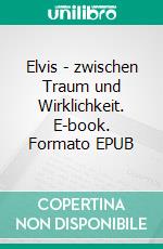 Elvis - zwischen Traum und Wirklichkeit. E-book. Formato EPUB ebook