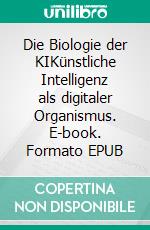 Die Biologie der KIKünstliche Intelligenz als digitaler Organismus. E-book. Formato EPUB ebook