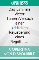 Das Liminale Victor TurnersVersuch einer kritischen Rejustierung eines Begriffs. E-book. Formato EPUB ebook