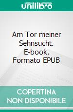Am Tor meiner Sehnsucht. E-book. Formato EPUB ebook