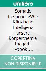 Somatic ResonanceWie Künstliche Intelligenz unsere Körperchemie triggert. E-book. Formato EPUB ebook