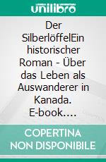 Der SilberlöffelEin historischer Roman - Über das Leben als Auswanderer in Kanada. E-book. Formato EPUB ebook