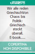 Wir alle reden GriechischVon Chaos bis Politik: Griechisch steckt überall. E-book. Formato EPUB ebook