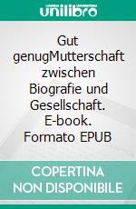 Gut genugMutterschaft zwischen Biografie und Gesellschaft. E-book. Formato EPUB ebook