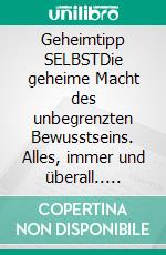 Geheimtipp SELBSTDie geheime Macht des unbegrenzten Bewusstseins. Alles, immer und überall.. E-book. Formato EPUB ebook