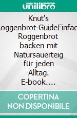 Knut's Roggenbrot-GuideEinfach Roggenbrot backen mit Natursauerteig für jeden Alltag. E-book. Formato EPUB ebook
