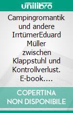 Campingromantik und andere IrrtümerEduard Müller zwischen Klappstuhl und Kontrollverlust. E-book. Formato EPUB ebook