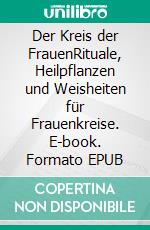 Der Kreis der FrauenRituale, Heilpflanzen und Weisheiten für Frauenkreise. E-book. Formato EPUB ebook