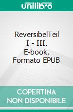 ReversibelTeil I - III. E-book. Formato EPUB ebook