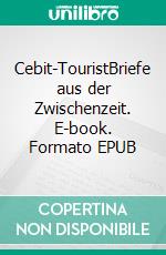 Cebit-TouristBriefe aus der Zwischenzeit. E-book. Formato EPUB ebook