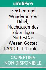 Zeichen und Wunder in der Bibel, Machttaten des lebendigen GottesDas Wesen Gottes BAND I. E-book. Formato EPUB ebook