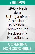 1945 - Nach dem UntergangMein Arbeitslager in Sibirien - Heimkehr und Neubeginn - Neuauflage 2025. E-book. Formato EPUB ebook