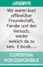 Wir waren kurz offlineÜber Freundschaft, Familie und den Versuch, wieder wirklich da zu sein. E-book. Formato EPUB ebook